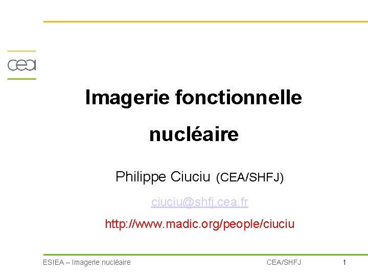 Imagerie fonctionnelle nucléaire Philippe Ciuciu (CEA/SHFJ) ciuciu@shfj. cea. fr http: //www. madic. org/people/ciuciu ESIEA