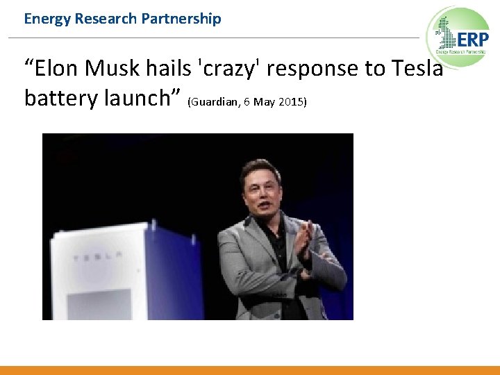 Energy Research Partnership “Elon Musk hails 'crazy' response to Tesla battery launch” (Guardian, 6
