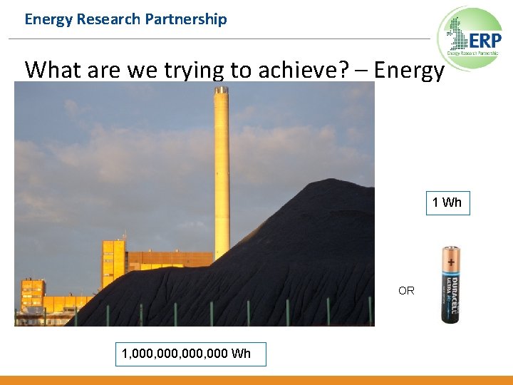 Energy Research Partnership What are we trying to achieve? – Energy 1 Wh OR