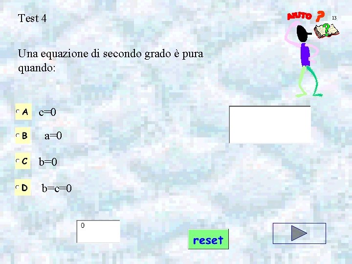 Test 4 Una equazione di secondo grado è pura quando: c=0 a=0 b=c=0 13