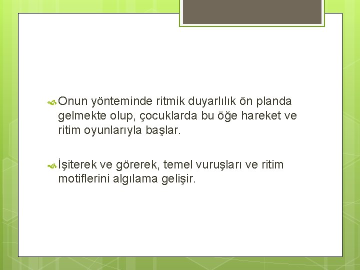  Onun yönteminde ritmik duyarlılık ön planda gelmekte olup, çocuklarda bu öğe hareket ve