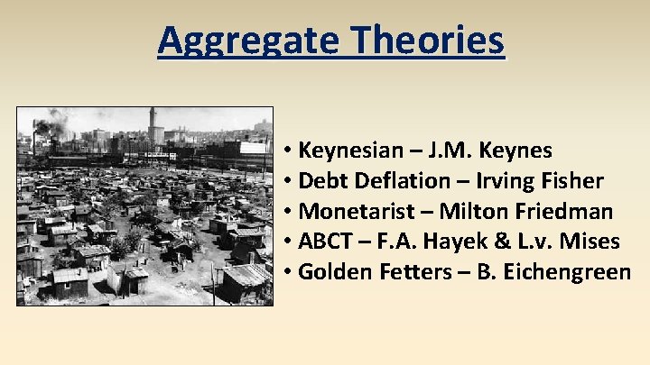 Aggregate Theories • Keynesian – J. M. Keynes • Debt Deflation – Irving Fisher