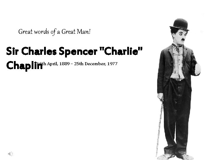 Great words of a Great Man! Sir Charles Spencer "Charlie" Chaplin 16 th April,