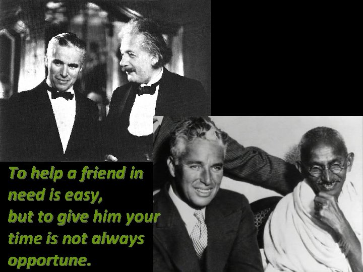 To help a friend in need is easy, but to give him your time