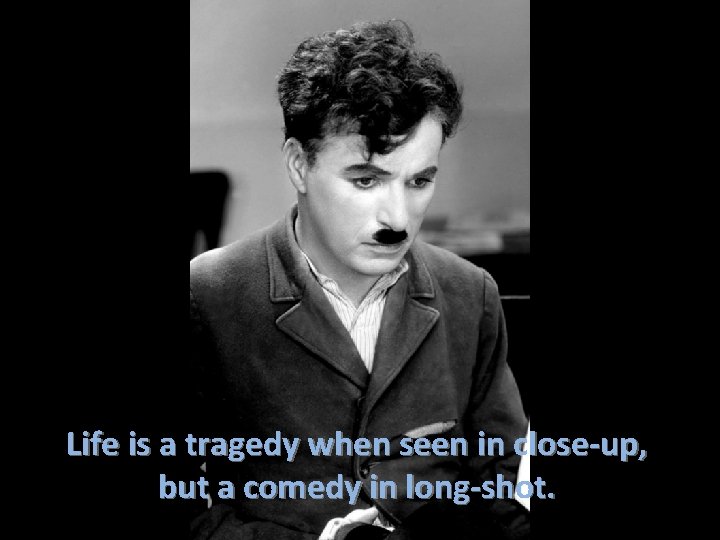 Life is a tragedy when seen in close-up, but a comedy in long-shot. 