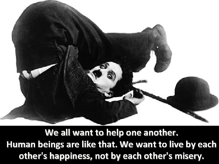 We all want to help one another. Human beings are like that. We want