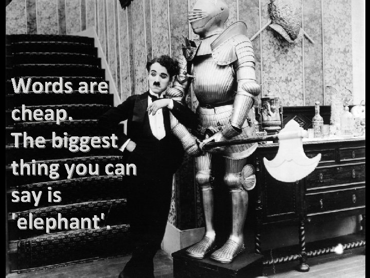 Words are cheap. The biggest thing you can say is 'elephant'. 