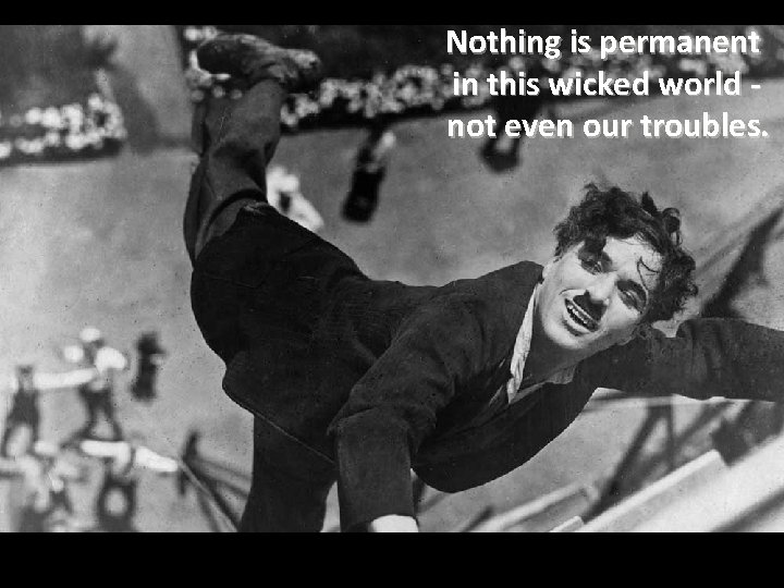 Nothing is permanent in this wicked world not even our troubles. 