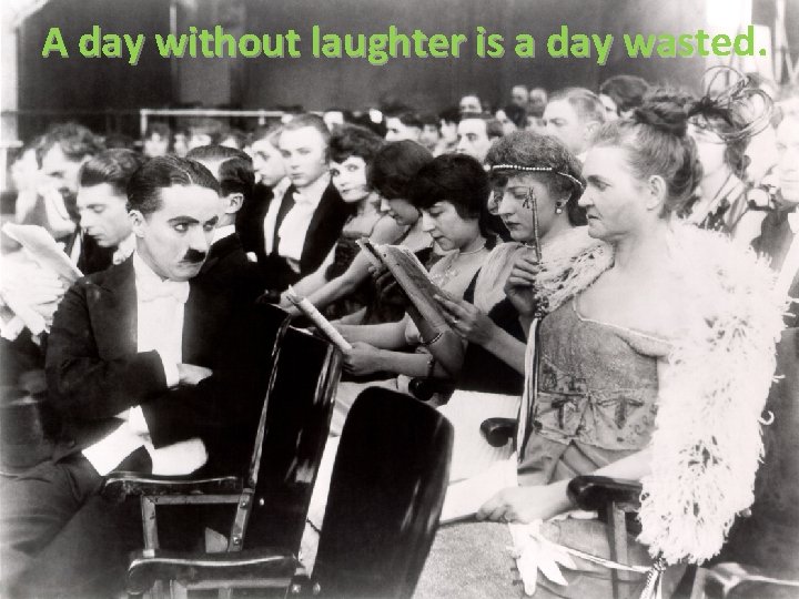 A day without laughter is a day wasted. 
