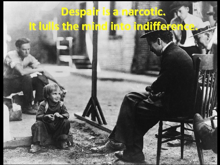 Despair is a narcotic. It lulls the mind into indifference. 