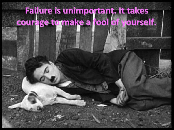 Failure is unimportant. It takes courage to make a fool of yourself. 
