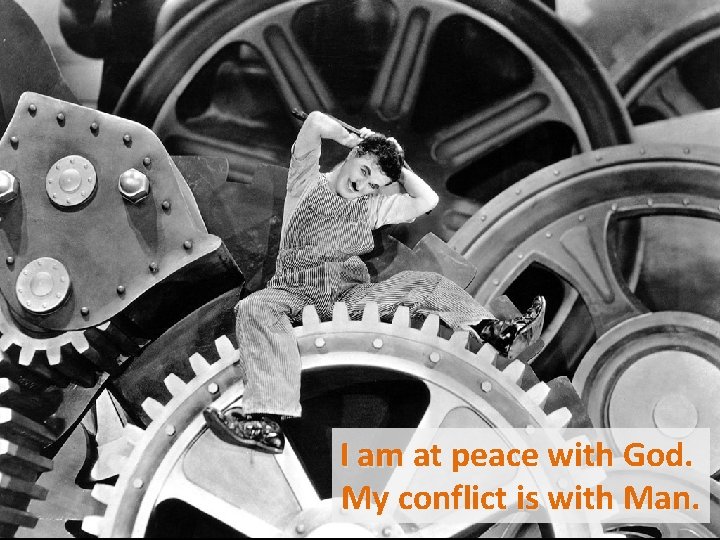 I am at peace with God. My conflict is with Man. 