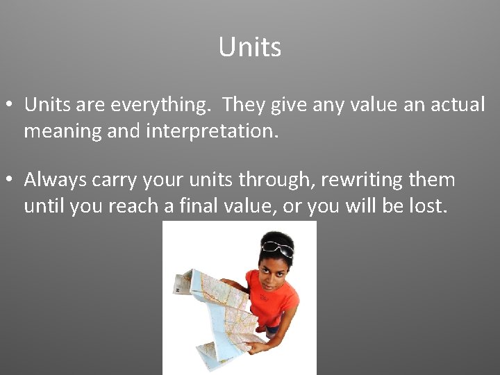 Units • Units are everything. They give any value an actual meaning and interpretation.