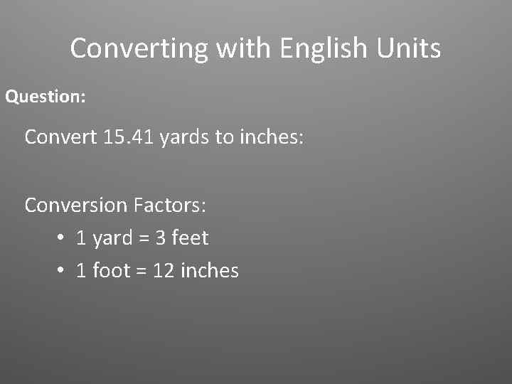 Converting with English Units Question: Convert 15. 41 yards to inches: Conversion Factors: •