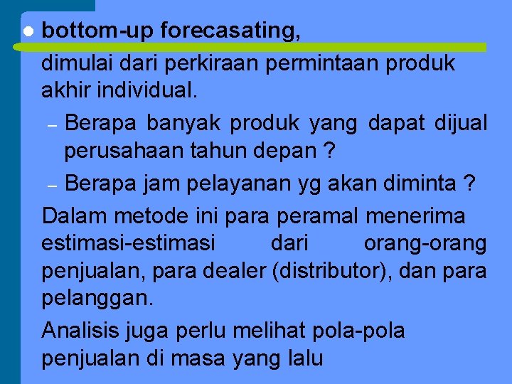 l bottom-up forecasating, dimulai dari perkiraan permintaan produk akhir individual. – Berapa banyak produk