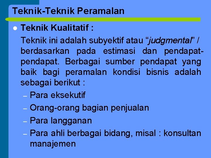 Teknik-Teknik Peramalan l Teknik Kualitatif : Teknik ini adalah subyektif atau “judgmental” / berdasarkan