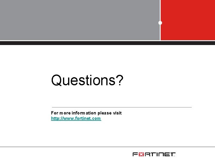 Questions? For more information please visit http: //www. fortinet. com Questions? For more information please visit http: //www. fortinet. com