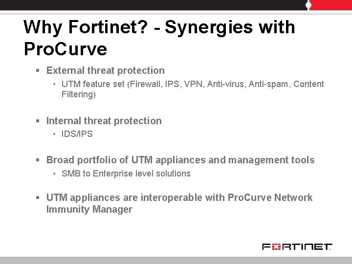 Why Fortinet? - Synergies with Pro. Curve § External threat protection • UTM feature Why Fortinet? - Synergies with Pro. Curve § External threat protection • UTM feature
