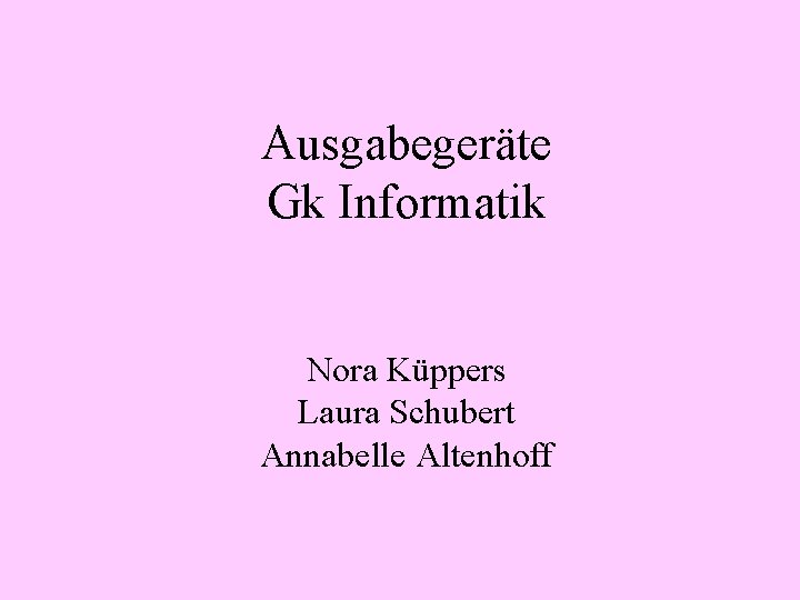 Ausgabegeräte Gk Informatik Nora Küppers Laura Schubert Annabelle Altenhoff 
