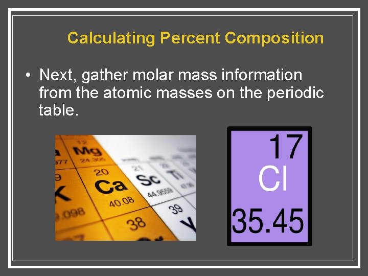 Calculating Percent Composition • Next, gather molar mass information from the atomic masses on