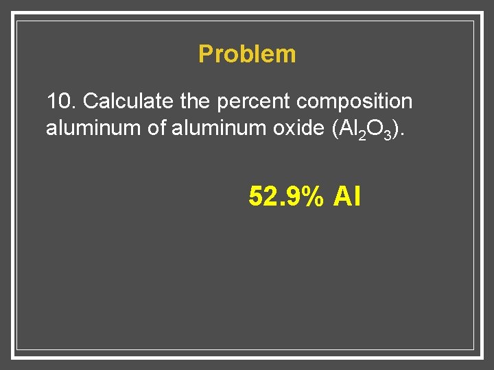 Problem 10. Calculate the percent composition aluminum of aluminum oxide (Al 2 O 3).