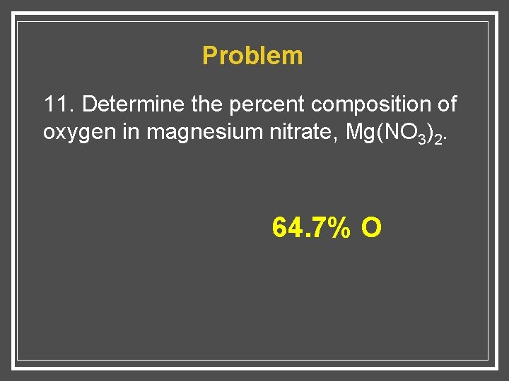 Problem 11. Determine the percent composition of oxygen in magnesium nitrate, Mg(NO 3)2. 64.