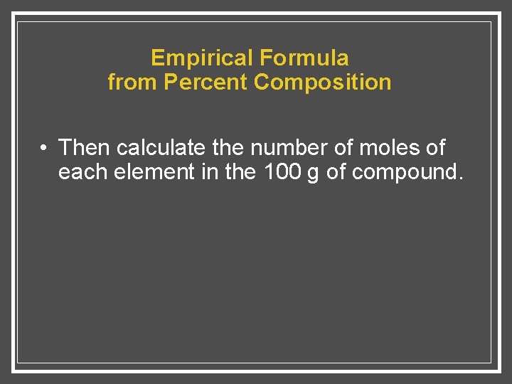 Empirical Formula from Percent Composition • Then calculate the number of moles of each
