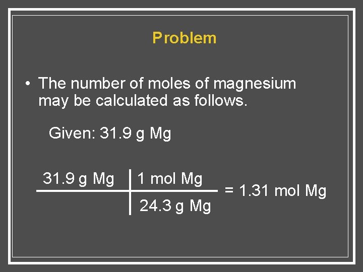 Problem • The number of moles of magnesium may be calculated as follows. Given: