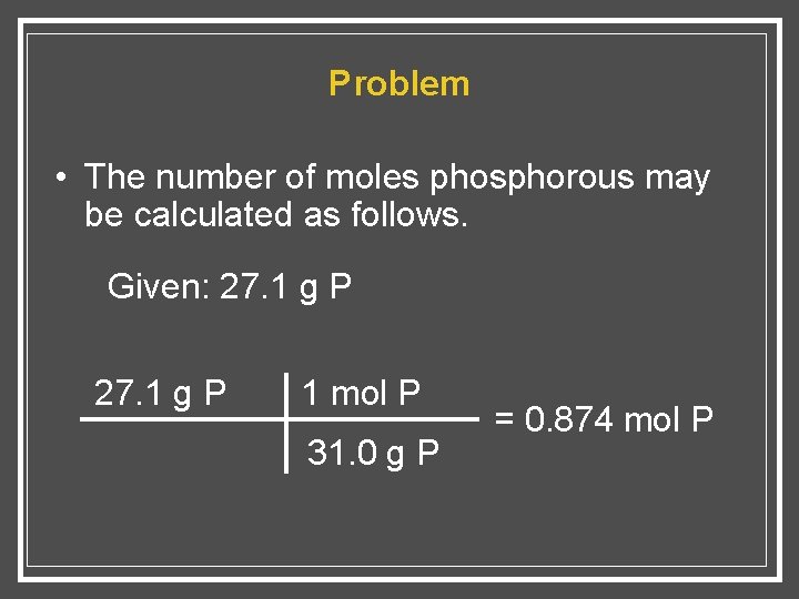 Problem • The number of moles phosphorous may be calculated as follows. Given: 27.