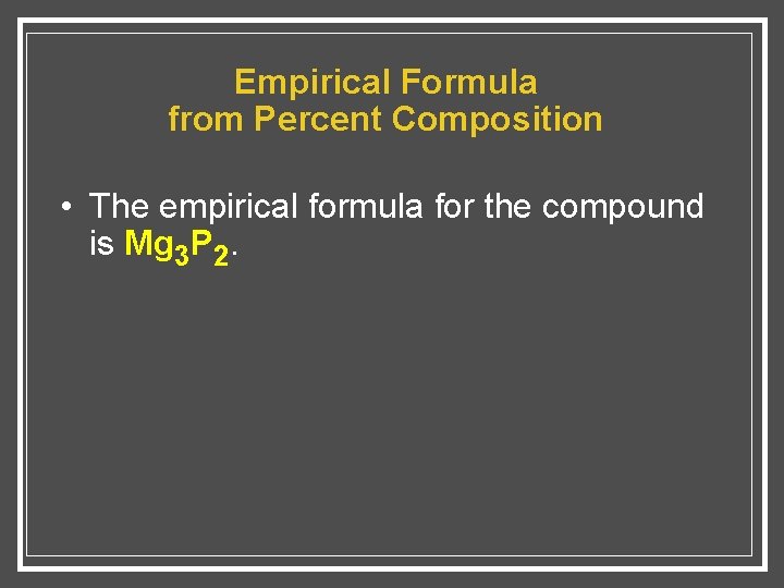 Empirical Formula from Percent Composition • The empirical formula for the compound is Mg