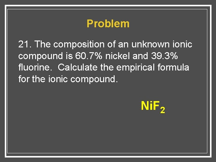 Problem 21. The composition of an unknown ionic compound is 60. 7% nickel and