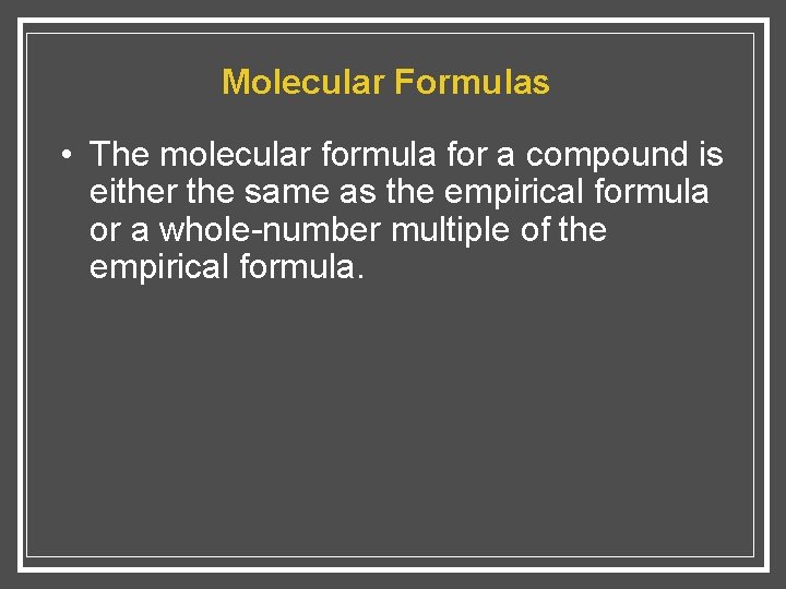 Molecular Formulas • The molecular formula for a compound is either the same as