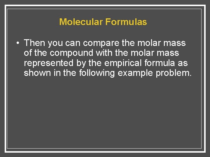 Molecular Formulas • Then you can compare the molar mass of the compound with
