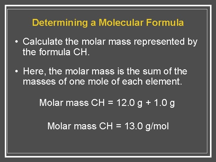 Determining a Molecular Formula • Calculate the molar mass represented by the formula CH.