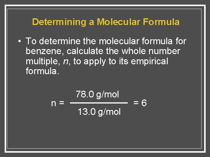 Determining a Molecular Formula • To determine the molecular formula for benzene, calculate the