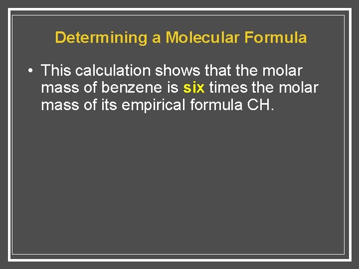 Determining a Molecular Formula • This calculation shows that the molar mass of benzene