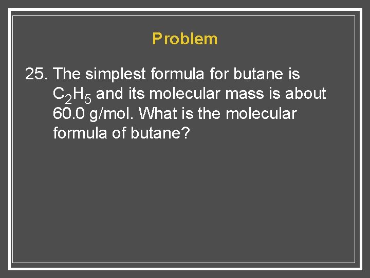 Problem 25. The simplest formula for butane is C 2 H 5 and its