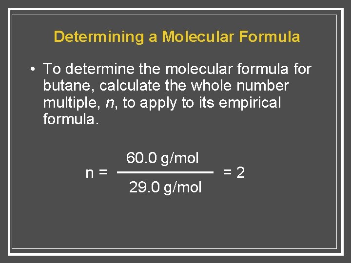 Determining a Molecular Formula • To determine the molecular formula for butane, calculate the
