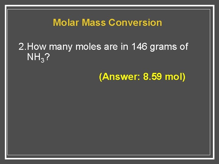 Molar Mass Conversion 2. How many moles are in 146 grams of NH 3?