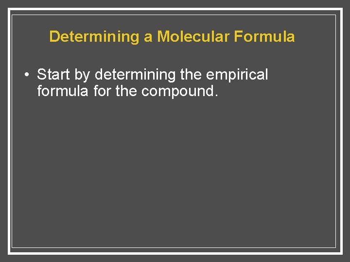 Determining a Molecular Formula • Start by determining the empirical formula for the compound.