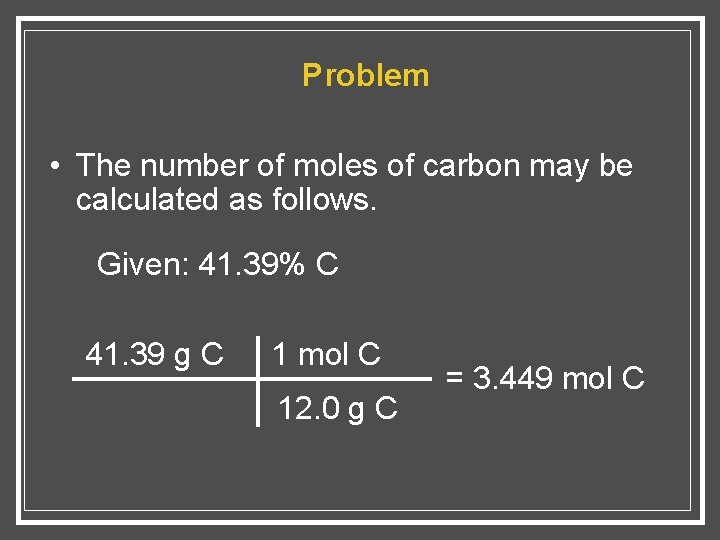 Problem • The number of moles of carbon may be calculated as follows. Given: