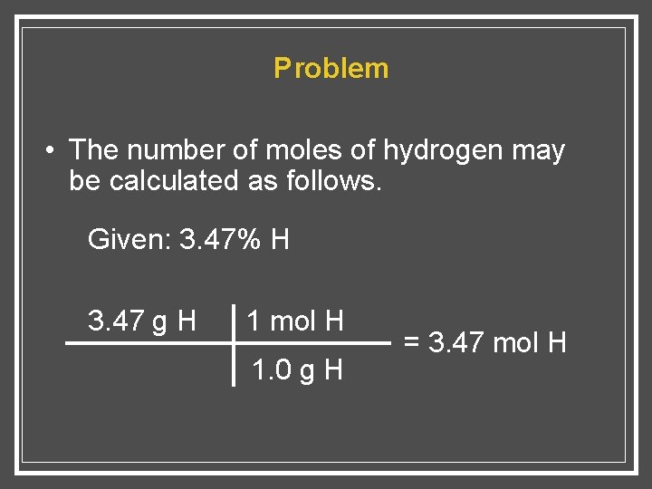 Problem • The number of moles of hydrogen may be calculated as follows. Given: