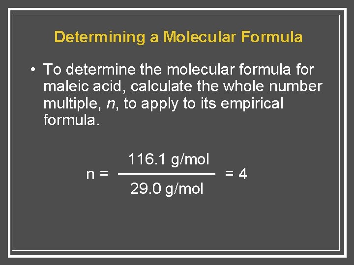 Determining a Molecular Formula • To determine the molecular formula for maleic acid, calculate