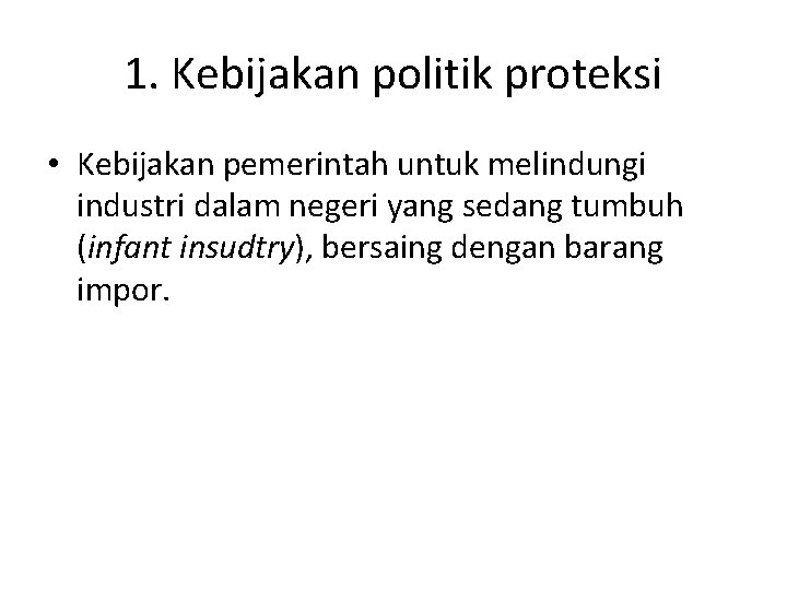 1. Kebijakan politik proteksi • Kebijakan pemerintah untuk melindungi industri dalam negeri yang sedang