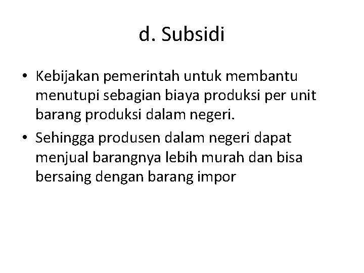 d. Subsidi • Kebijakan pemerintah untuk membantu menutupi sebagian biaya produksi per unit barang