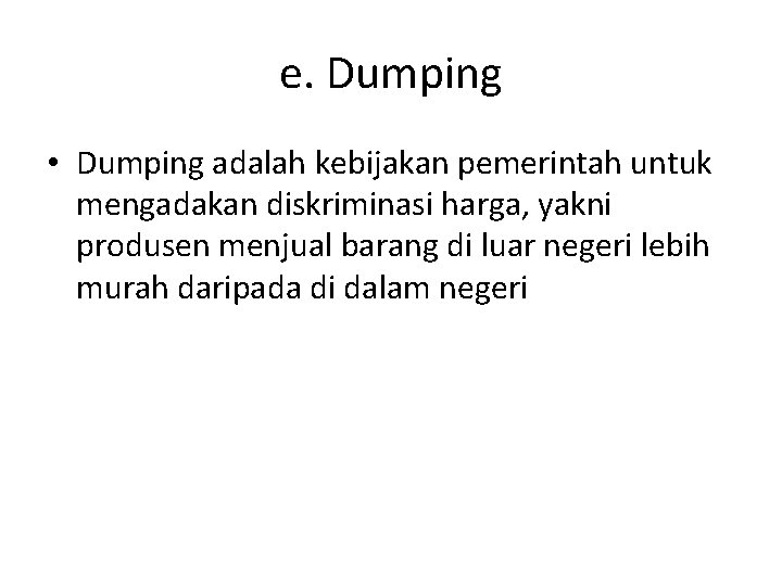 e. Dumping • Dumping adalah kebijakan pemerintah untuk mengadakan diskriminasi harga, yakni produsen menjual
