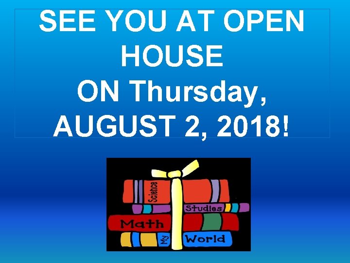 SEE YOU AT OPEN HOUSE ON Thursday, AUGUST 2, 2018! SEE YOU AT OPEN HOUSE ON Thursday, AUGUST 2, 2018!