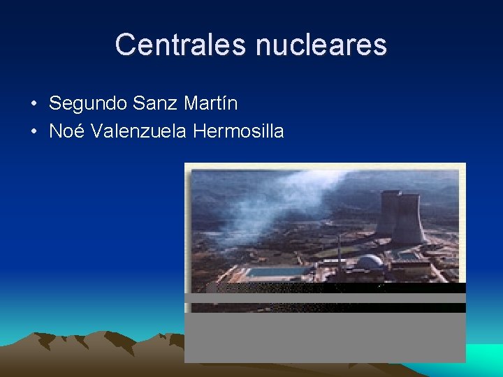 Centrales nucleares • Segundo Sanz Martín • Noé Valenzuela Hermosilla 
