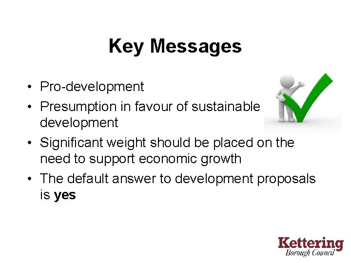 Key Messages • Pro-development • Presumption in favour of sustainable development • Significant weight