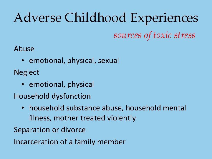 Adverse Childhood Experiences sources of toxic stress Abuse • emotional, physical, sexual Neglect • Adverse Childhood Experiences sources of toxic stress Abuse • emotional, physical, sexual Neglect •
